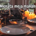 Rahasia Menjamu Tamu Dengan Memukau Panduan Lengkap Cara Menata Meja Makan Untuk Jamuan Tamu
